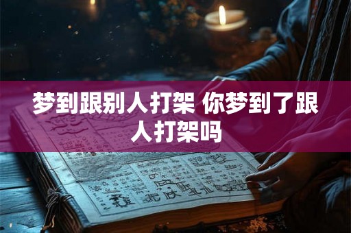 梦到跟别人打架 你梦到了跟人打架吗