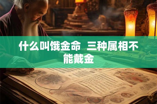 什么叫饿金命  三种属相不能戴金