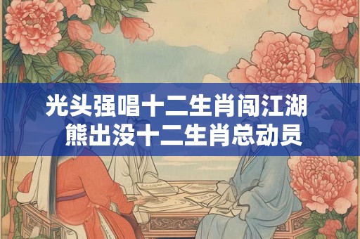 光头强唱十二生肖闯江湖  熊出没十二生肖总动员