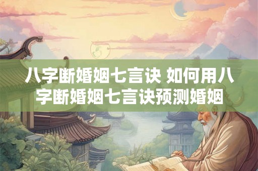 八字断婚姻七言诀 如何用八字断婚姻七言诀预测婚姻 八字断婚姻七言诀 如何用八字断婚姻七言诀预测婚姻