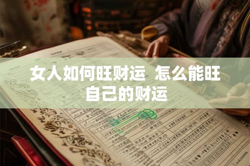 女人如何旺财运  怎么能旺自己的财运