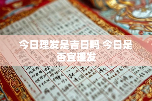 今日理发是吉日吗 今日是否宜理发 今日理发是吉日吗 今日是否宜理发