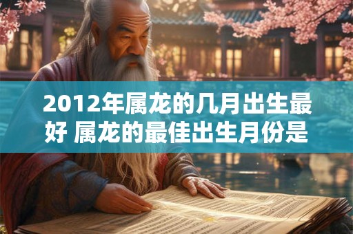 2012年属龙的几月出生最好 属龙的最佳出生月份是哪个