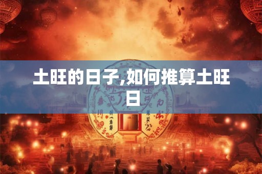 土旺的日子,如何推算土旺日 土旺的日子,如何推算土旺日