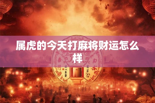 属虎的今天打麻将财运怎么样