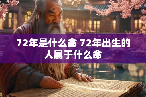 72年是什么命 72年出生的人属于什么命
