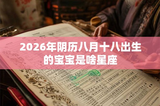 2026年阴历八月十八出生的宝宝是啥星座