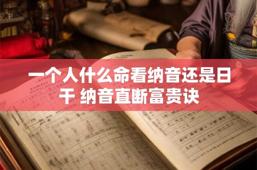 一个人什么命看纳音还是日干 纳音直断富贵诀