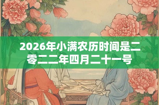2026年小满农历时间是二零二二年四月二十一号