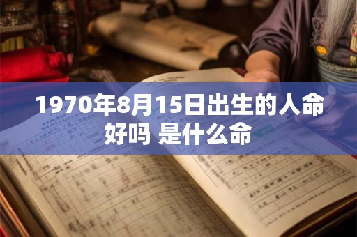 1970年8月15日出生的人命好吗 是什么命