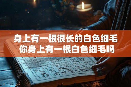 身上有一根很长的白色细毛 你身上有一根白色细毛吗 身上有一根很长的白色细毛 你身上有一根白色细毛吗