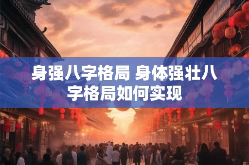 身强八字格局 身体强壮八字格局如何实现