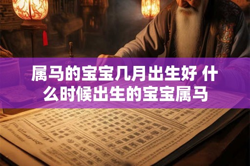 属马的宝宝几月出生好 什么时候出生的宝宝属马