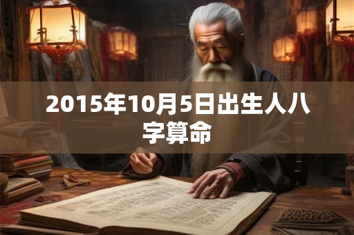 2015年10月5日出生人八字算命