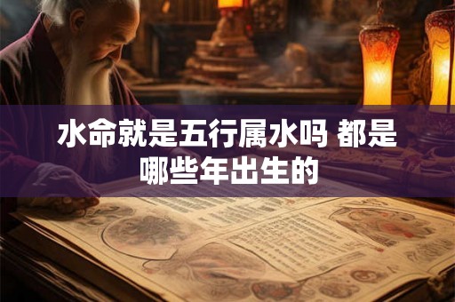 水命就是五行属水吗 都是哪些年出生的