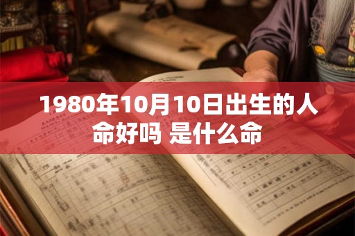 1980年10月10日出生的人命好吗 是什么命