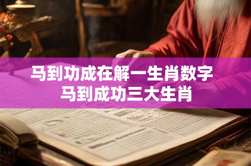 马到功成在解一生肖数字  马到成功三大生肖