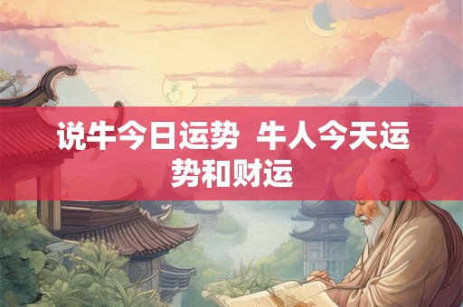说牛今日运势  牛人今天运势和财运