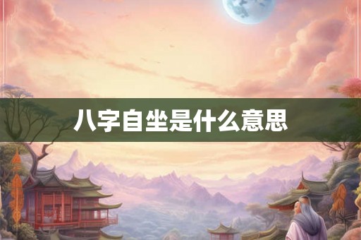 八字自坐是什么意思 八字自坐是什么意思