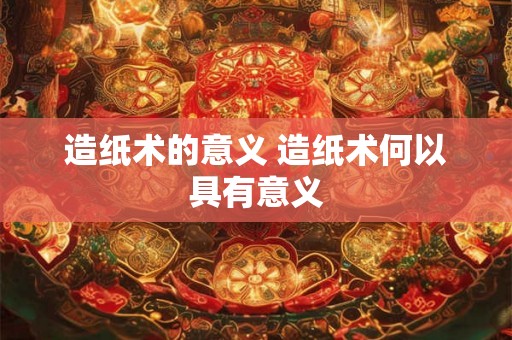 造纸术的意义 造纸术何以具有意义