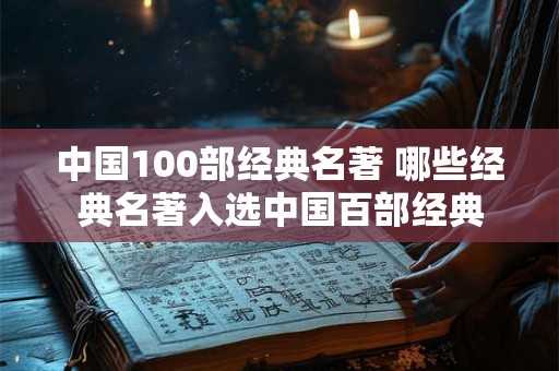 中国100部经典名著 哪些经典名著入选中国百部经典