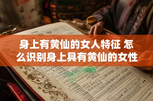 身上有黄仙的女人特征 怎么识别身上具有黄仙的女性特征