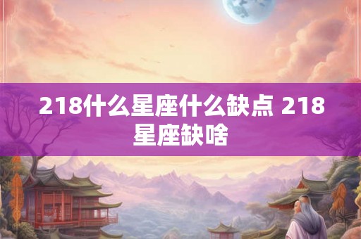 218什么星座什么缺点 218星座缺啥
