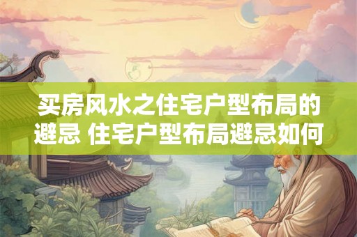买房风水之住宅户型布局的避忌 住宅户型布局避忌如何买房风水