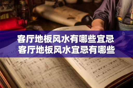 客厅地板风水有哪些宜忌 客厅地板风水宜忌有哪些 客厅地板风水有哪些宜忌 客厅地板风水宜忌有哪些