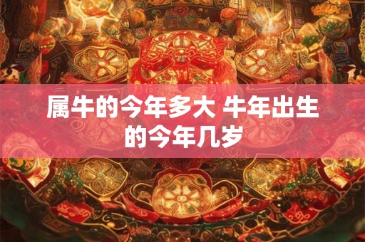 属牛的今年多大 牛年出生的今年几岁