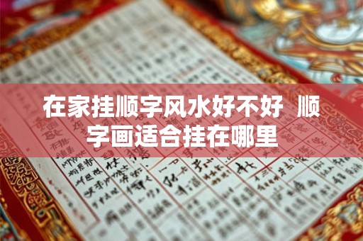 在家挂顺字风水好不好 顺字画适合挂在哪里 在家挂顺字风水好不好 顺字画适合挂在哪里