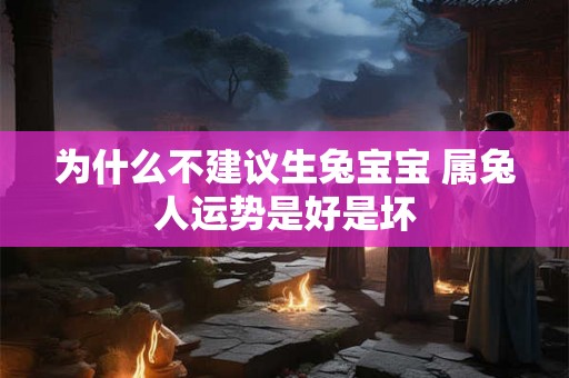 为什么不建议生兔宝宝 属兔人运势是好是坏