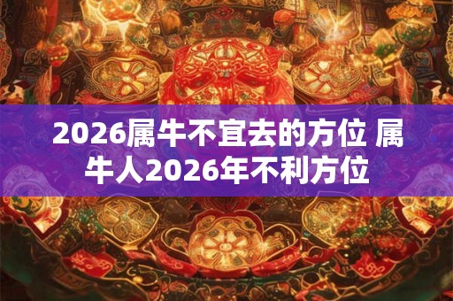 2026属牛不宜去的方位 属牛人2026年不利方位
