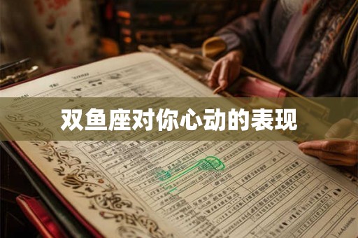 双鱼座对你心动的表现