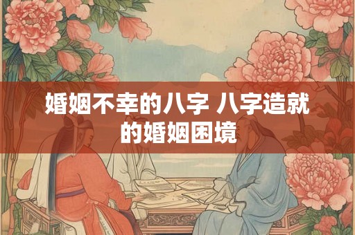 婚姻不幸的八字 八字造就的婚姻困境