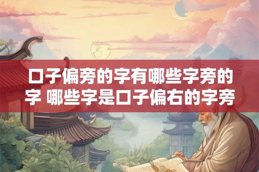 口子偏旁的字有哪些字旁的字 哪些字是口子偏右的字旁