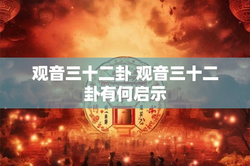 观音三十二卦 观音三十二卦有何启示 观音三十二卦 观音三十二卦有何启示
