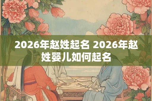 2026年赵姓起名 2026年赵姓婴儿如何起名