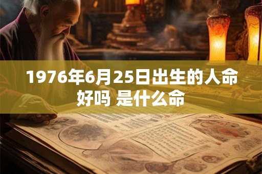1976年6月25日出生的人命好吗 是什么命