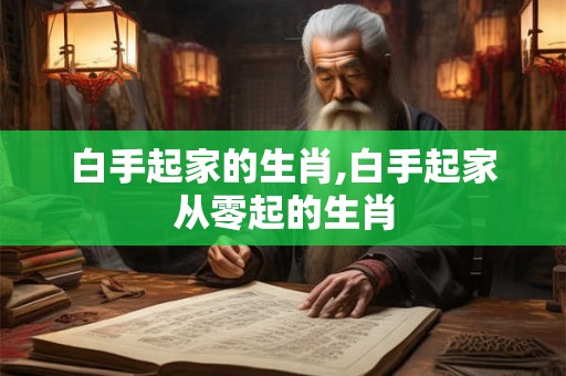 白手起家的生肖,白手起家从零起的生肖