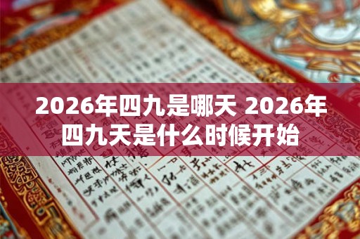 2026年四九是哪天 2026年四九天是什么时候开始