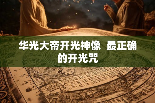 华光大帝开光神像 最正确的开光咒 华光大帝开光神像 最正确的开光咒