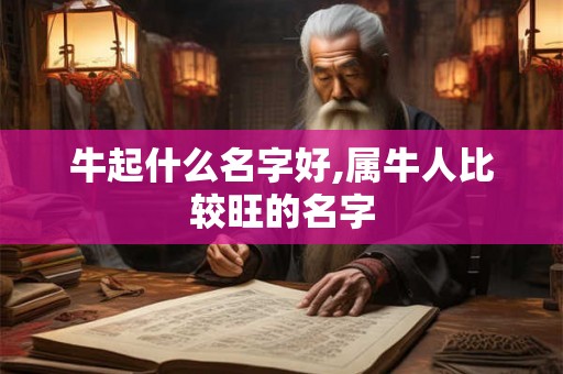 牛起什么名字好,属牛人比较旺的名字
