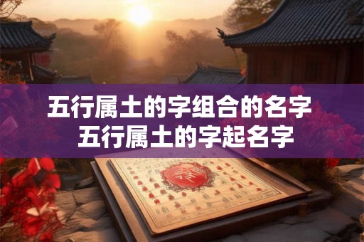 五行属土的字组合的名字  五行属土的字起名字