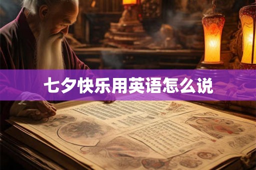 七夕快乐用英语怎么说