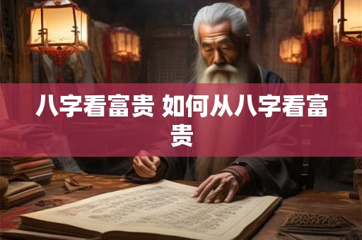 八字看富贵 如何从八字看富贵