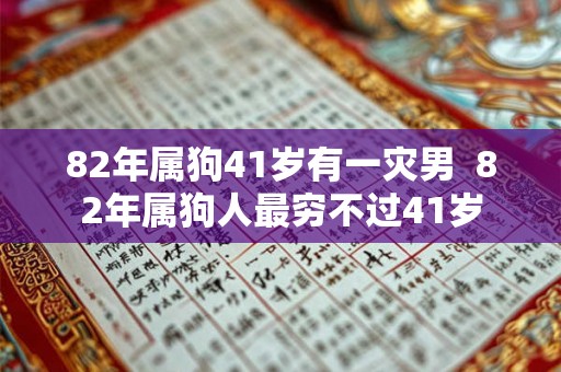 82年属狗41岁有一灾男  82年属狗人最穷不过41岁