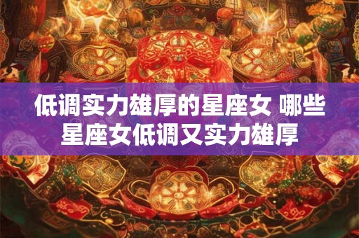 低调实力雄厚的星座女 哪些星座女低调又实力雄厚
