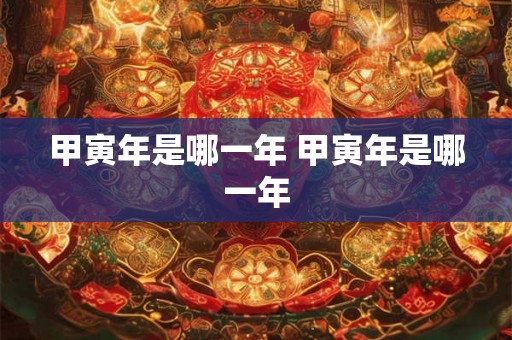甲寅年是哪一年 甲寅年是哪一年