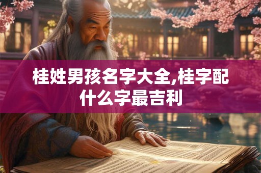 桂姓男孩名字大全,桂字配什么字最吉利